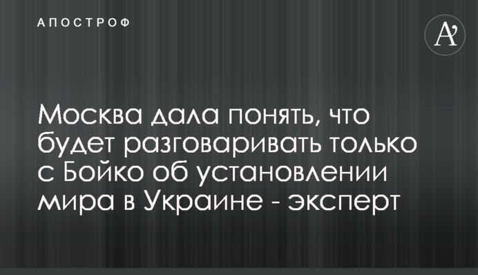 Москва дала понять, что будет разговаривать только с Бойко об установлении мира в Украине - эксперт