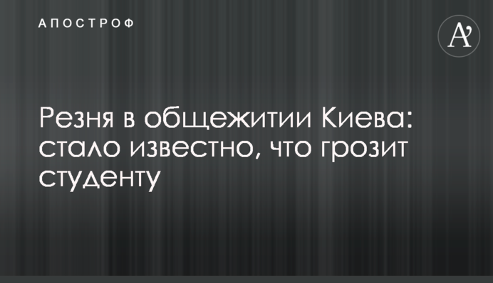 Резня в общежитии Киева: стало известно, что грозит студенту