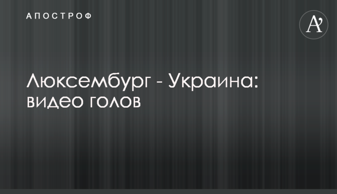 Люксембург - Украина: видео голов