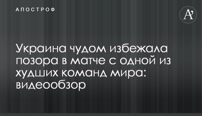 Україна дивом уникла ганьби в матчі з однією з найгірших команд Європи: відеоогляд
