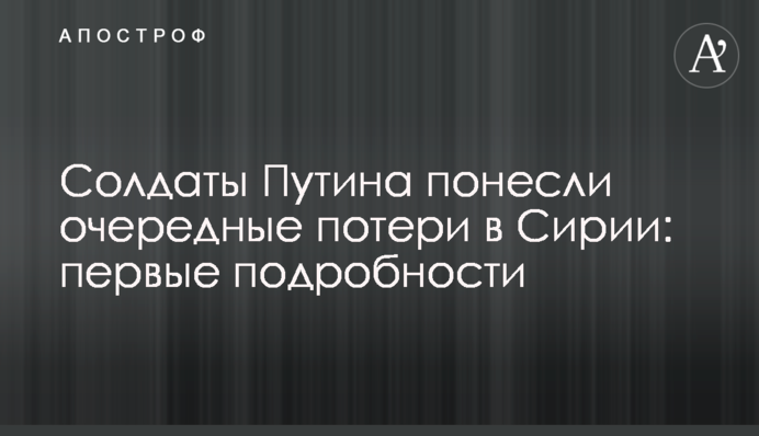 Солдати Путіна понесли чергові втрати в Сирії: перші подробиці