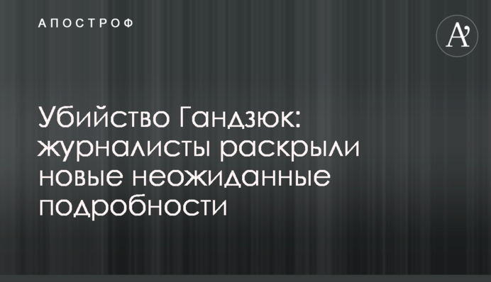 Вбивство Гандзюк: журналісти розкрили нові несподівані подробиці