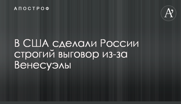 В США сделали России строгий выговор из-за Венесуэлы