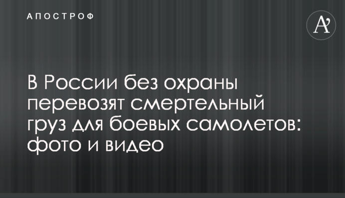 В России без охраны перевозят смертельный груз для боевых самолетов: фото и видео