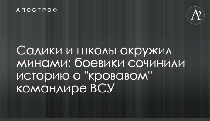 Садики и школы окружил минами: боевики сочинили историю о "кровавом" командире ВСУ