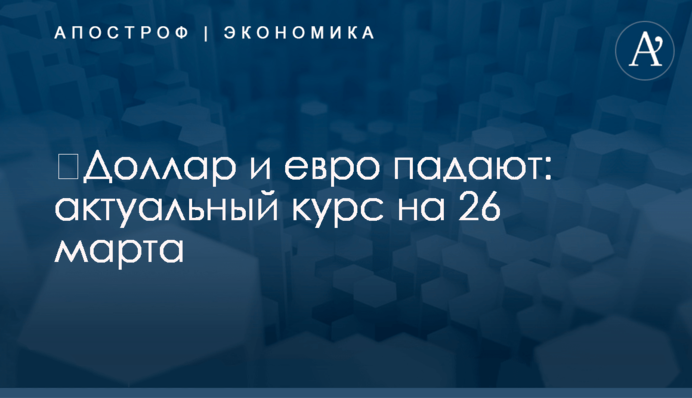 ​Доллар и евро падают: актуальный курс на 26 марта