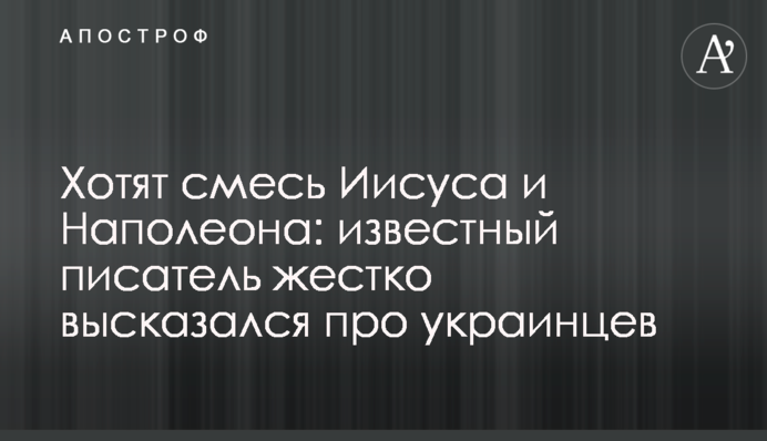 Хотят смесь Иисуса и Наполеона: известный писатель жестко высказался про украинцев