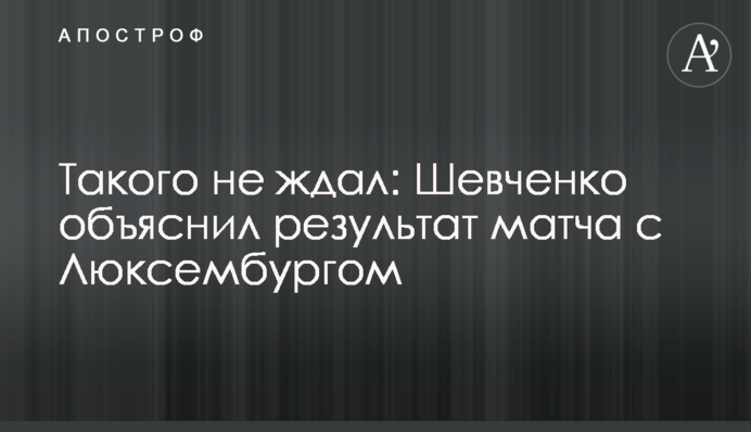 Такого не ждал: Шевченко объяснил результат матча с Люксембургом