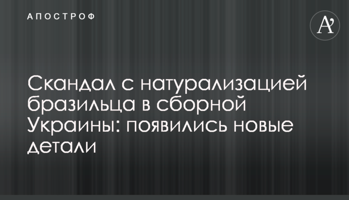 Скандал с натурализацией бразильца в сборной Украины: появились новые детали