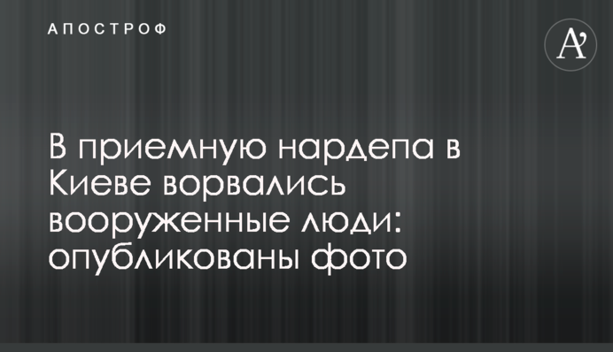 У приймальню нардепа в Києві увірвалися озброєні люди: опубліковані фото