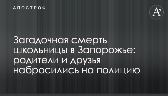 Загадочная смерть школьницы в Запорожье: родители и друзья набросились на полицию