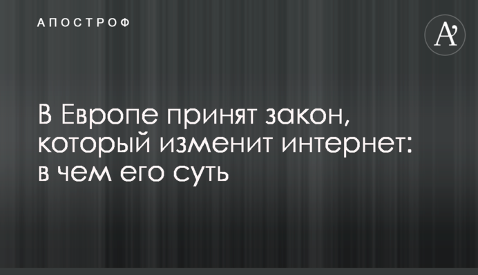 В Європі прийнято закон, який змінить інтернет: у чому його суть