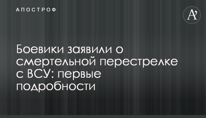 Бойовики заявили про смертельну перестрілку з ЗСУ: перші подробиці