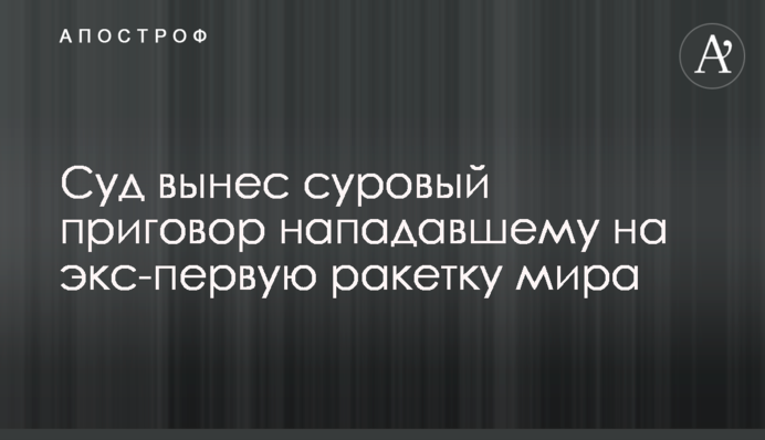 Суд виніс суворий вирок нападнику на екс-першу ракетку світу