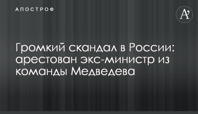 Гучний скандал в Росії: заарештовано екс-міністра з команди Медведєва