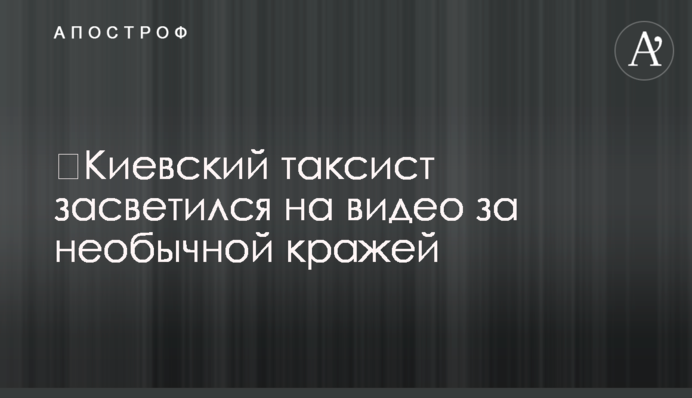 ​Киевский таксист засветился на видео за необычной кражей