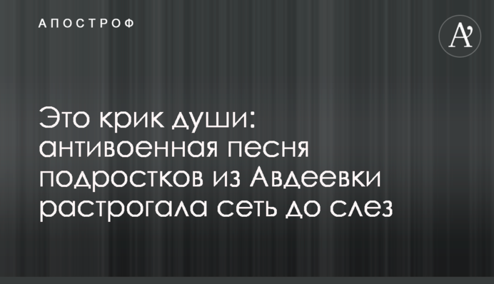 Это крик души: антивоенная песня подростков из Авдеевки растрогала сеть до слез