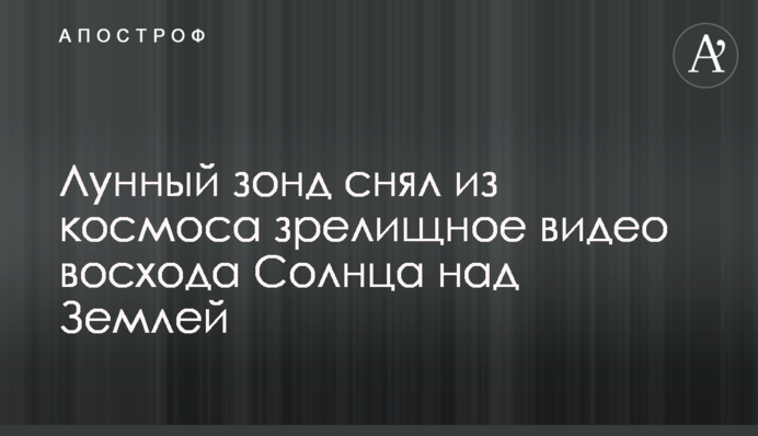 Місячний зонд зняв з космосу видовищне відео сходу Cонця над Землею