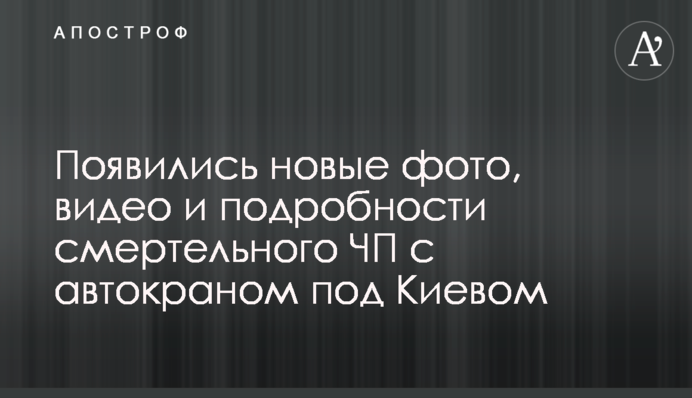 Появились новые фото, видео и подробности смертельного ЧП с автокраном под Киевом