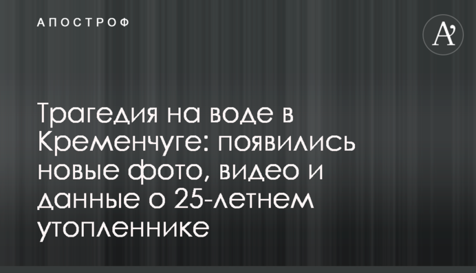 Трагедія на воді в Кременчуці: з'явилися нові фото, відео і дані про 25-річного потопельника