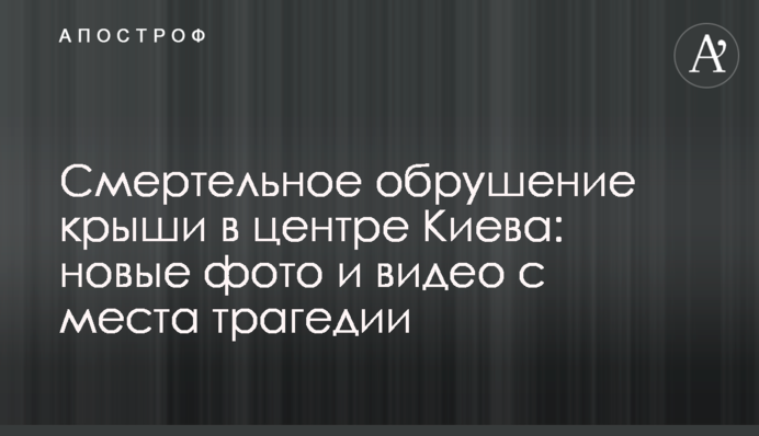 Смертельное обрушение крыши в центре Киева: новые фото и видео с места трагедии