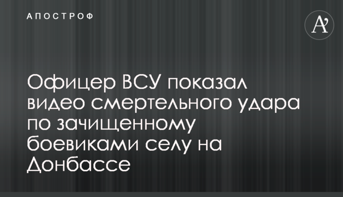 Офицер ВСУ показал видео смертельного удара по зачищенному боевиками селу на Донбассе