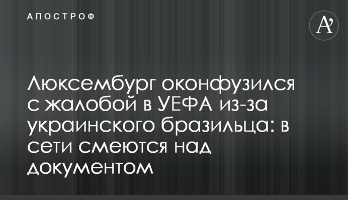 Люксембург осоромився зі скаргою в УЄФА через українського бразильця: в мережі сміються над документом