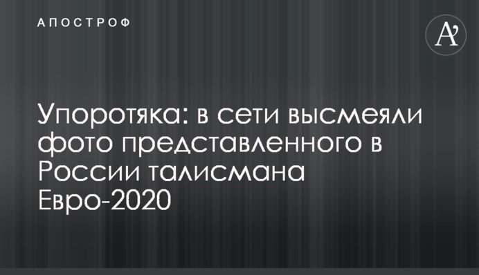 Упоротяка: в сети высмеяли фото представленного в России талисмана Евро-2020