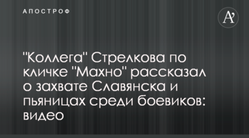 "Колега" Стрєлкова на прізвисько "Махно" розповів про захоплення Слов'янська і п'яниць серед бойовиків: відео