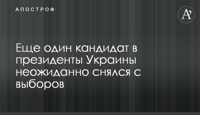 Ще один кандидат у президенти України несподівано знявся з виборів