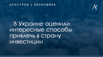 ​В Украине оценили интересные способы привлечь в страну инвестиции