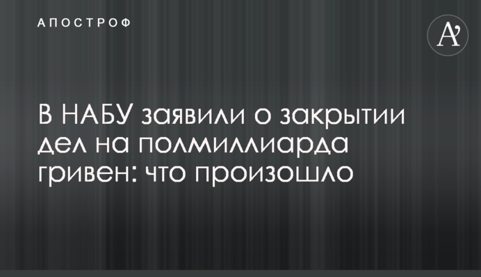 У НАБУ заявили про закриття справ на півмільярда гривень: що сталося