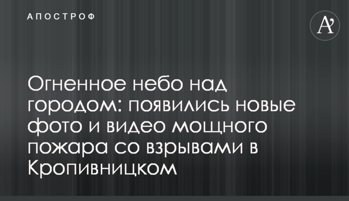 Вогняне небо над містом: з'явилися нові фото і відео сильної пожежі з вибухами в Кропивницькому