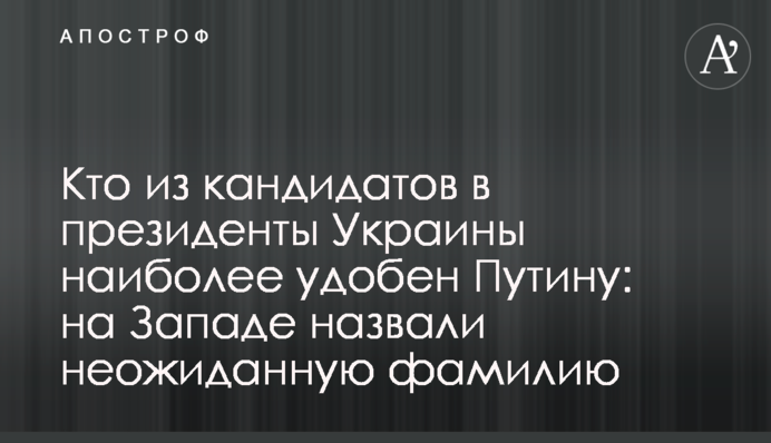 Кто из кандидатов в президенты Украины наиболее удобен Путину: на Западе назвали неожиданную фамилию