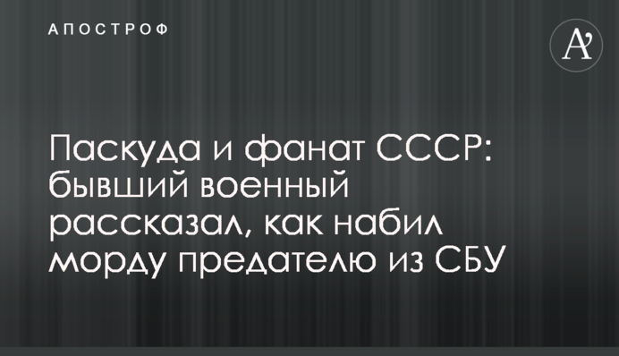 Паскуда і фанат СРСР: колишній військовий розповів, як набив морду зраднику з СБУ