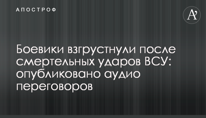 Боевики взгрустнули после смертельных ударов ВСУ: опубликовано аудио переговоров