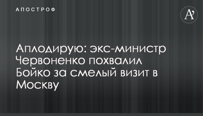 Аплодирую: экс-министр Червоненко похвалил Бойко за смелый визит в Москву