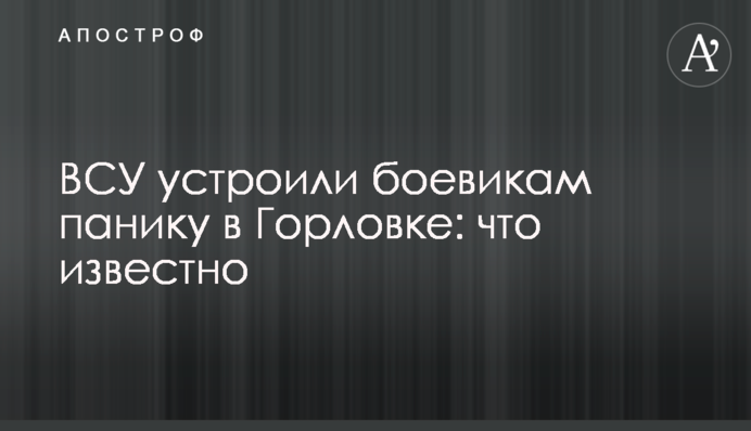 ВСУ устроили боевикам панику в Горловке: что известно