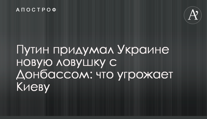 Путін придумав Україні нову пастку з Донбасом: що загрожує Києву
