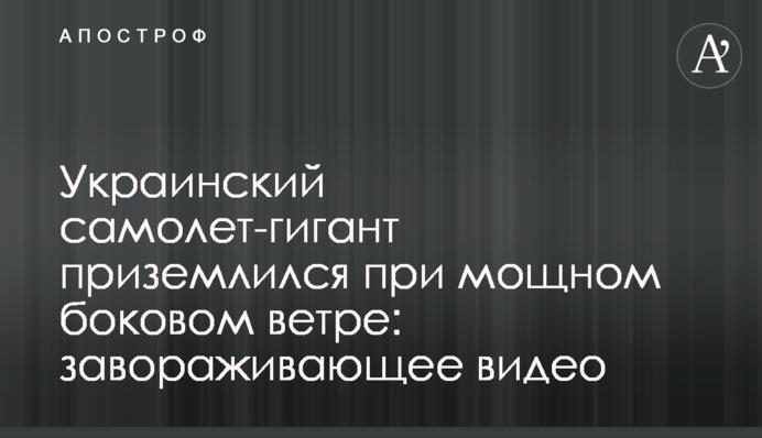 Український літак-гігант приземлився при потужному боковому вітрі: яскраве відео
