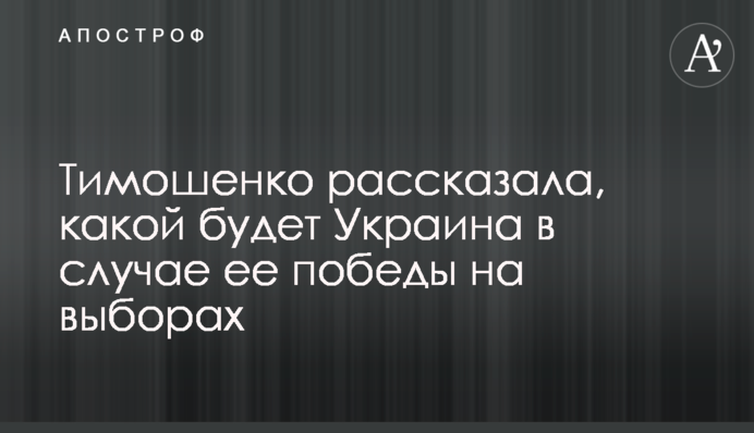 Тимошенко розповіла, якою буде Україна в разі її перемоги на виборах