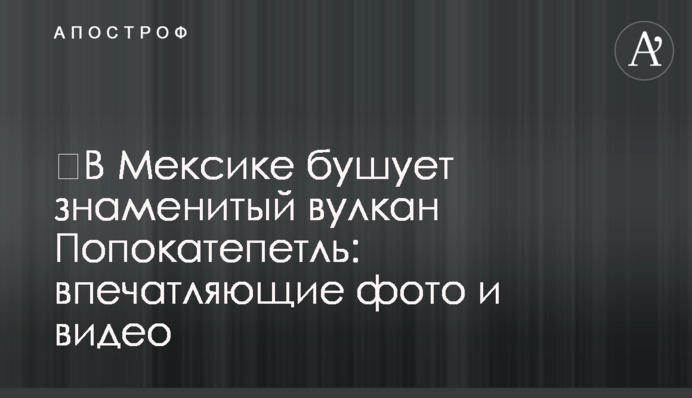 ​В Мексике бушует знаменитый вулкан Попокатепетль: впечатляющие фото и видео