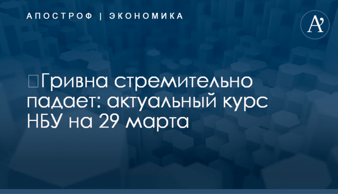 ​Гривна стремительно падает: актуальный курс НБУ на 29 марта