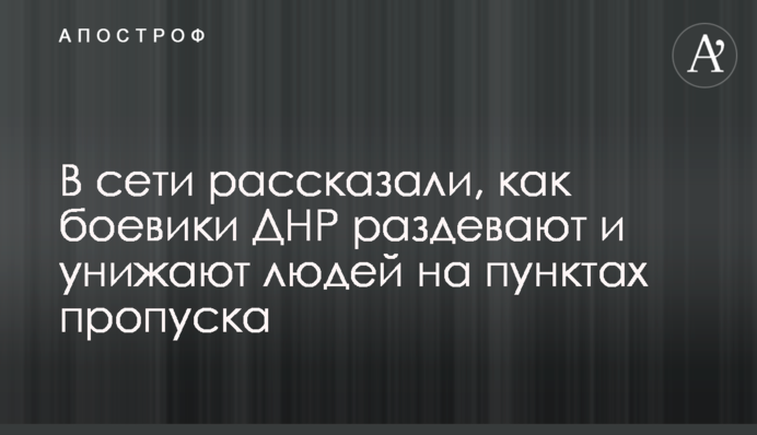 В сети рассказали, как боевики ДНР раздевают и унижают людей на пунктах пропуска