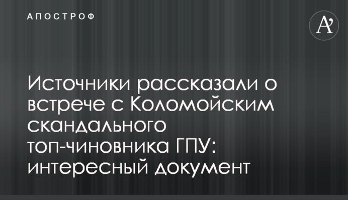 Джерела розповіли про зустріч з Коломойським скандального топ-чиновника ГПУ: цікавий документ