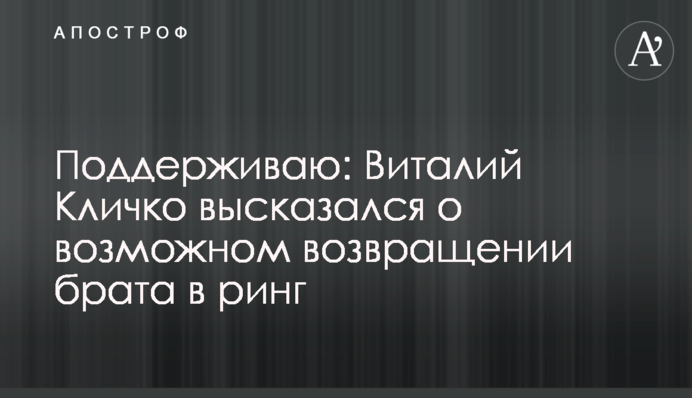 Поддерживаю: Виталий Кличко высказался о возможном возвращении брата в ринг