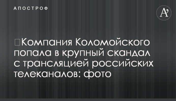 ​Компания Коломойского попала в крупный скандал с трансляцией российских телеканалов: фото