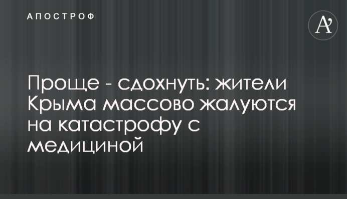 Простіше - здохнути: жителі Криму масово скаржаться на катастрофу з медициною