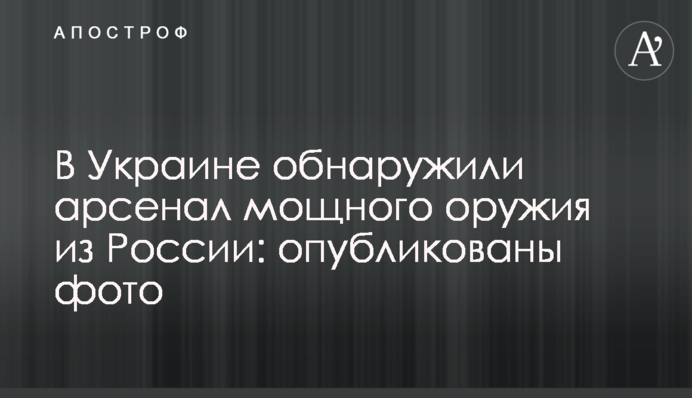В Україні виявили арсенал потужної зброї з Росії: опубліковано фото