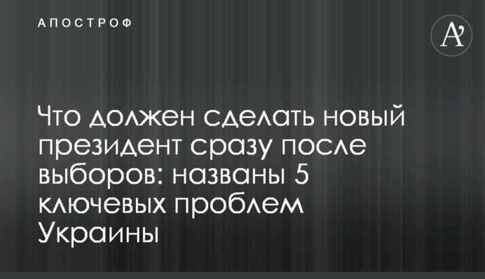 Что должен сделать новый президент сразу после выборов: названы 5 ключевых проблем Украины